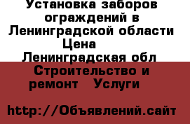 Установка заборов,ограждений в Ленинградской области. › Цена ­ 100 - Ленинградская обл. Строительство и ремонт » Услуги   